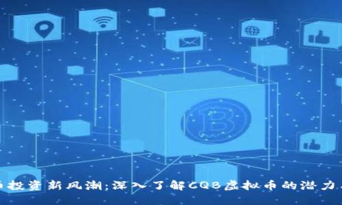 虚拟币投资新风潮：深入了解CQB虚拟币的潜力与风险