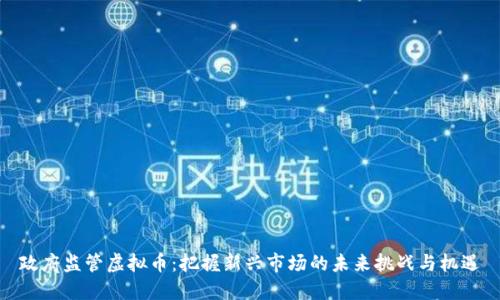 政府监管虚拟币:把握新兴市场的未来挑战与机遇