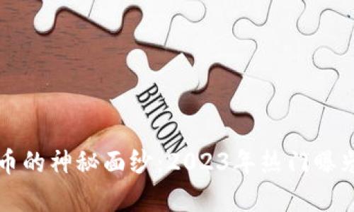 揭开虚拟币的神秘面纱：2023年热门曝光币种分析
