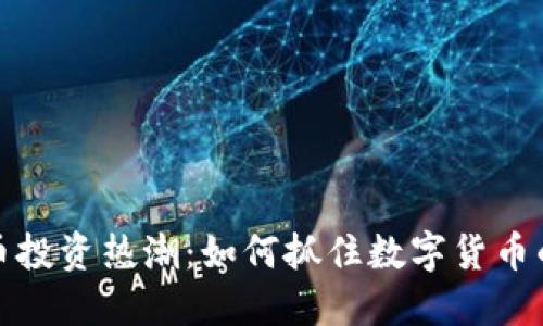 国外虚拟币投资热潮:如何抓住数字货币的未来机遇
