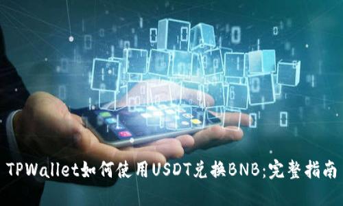 TPWallet如何使用USDT兑换BNB：完整指南