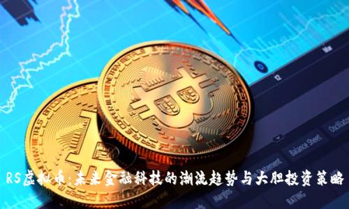 RS虚拟币:未来金融科技的潮流趋势与大胆投资策略