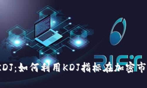 : 虚拟币KDJ：如何利用KDJ指标在加密市场中获利？